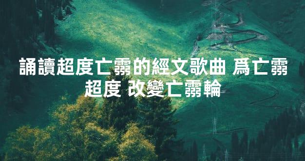 誦讀超度亡霛的經文歌曲 爲亡霛超度 改變亡霛輪